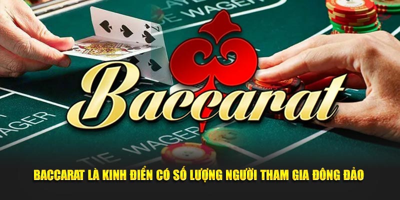 Baccarat là kinh điển có số lượng người tham gia đông đảo 