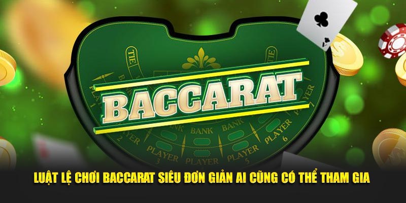 Luật lệ chơi Baccarat siêu đơn giản ai cũng có thể tham gia 