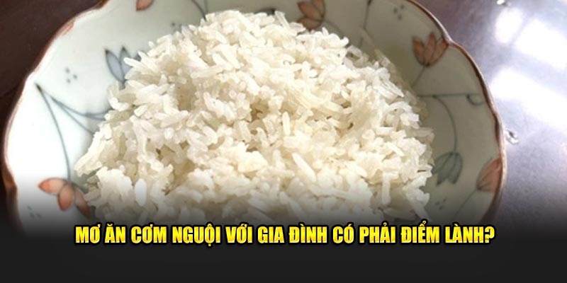 Mơ ăn cơm nguội với gia đình có phải điểm lành?