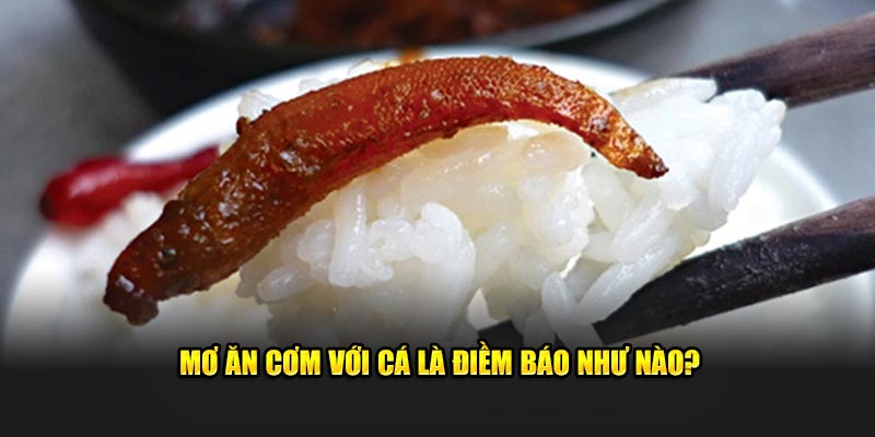 Mơ ăn cơm với cá là điềm báo như nào?