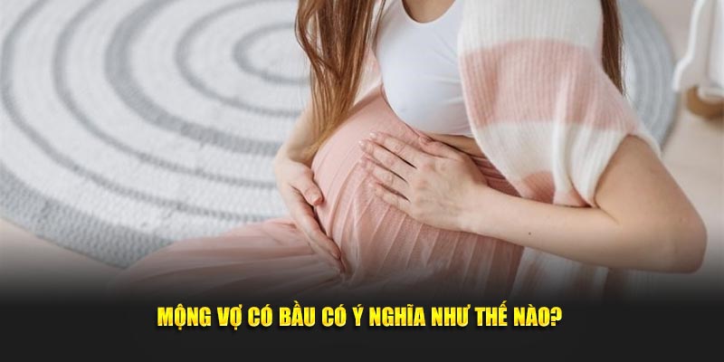 Mộng vợ có bầu có ý nghĩa như thế nào? 